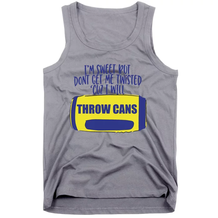 IM Sweet But DonT Get Me Twisted Cuz I Will Throw Cans Tank Top