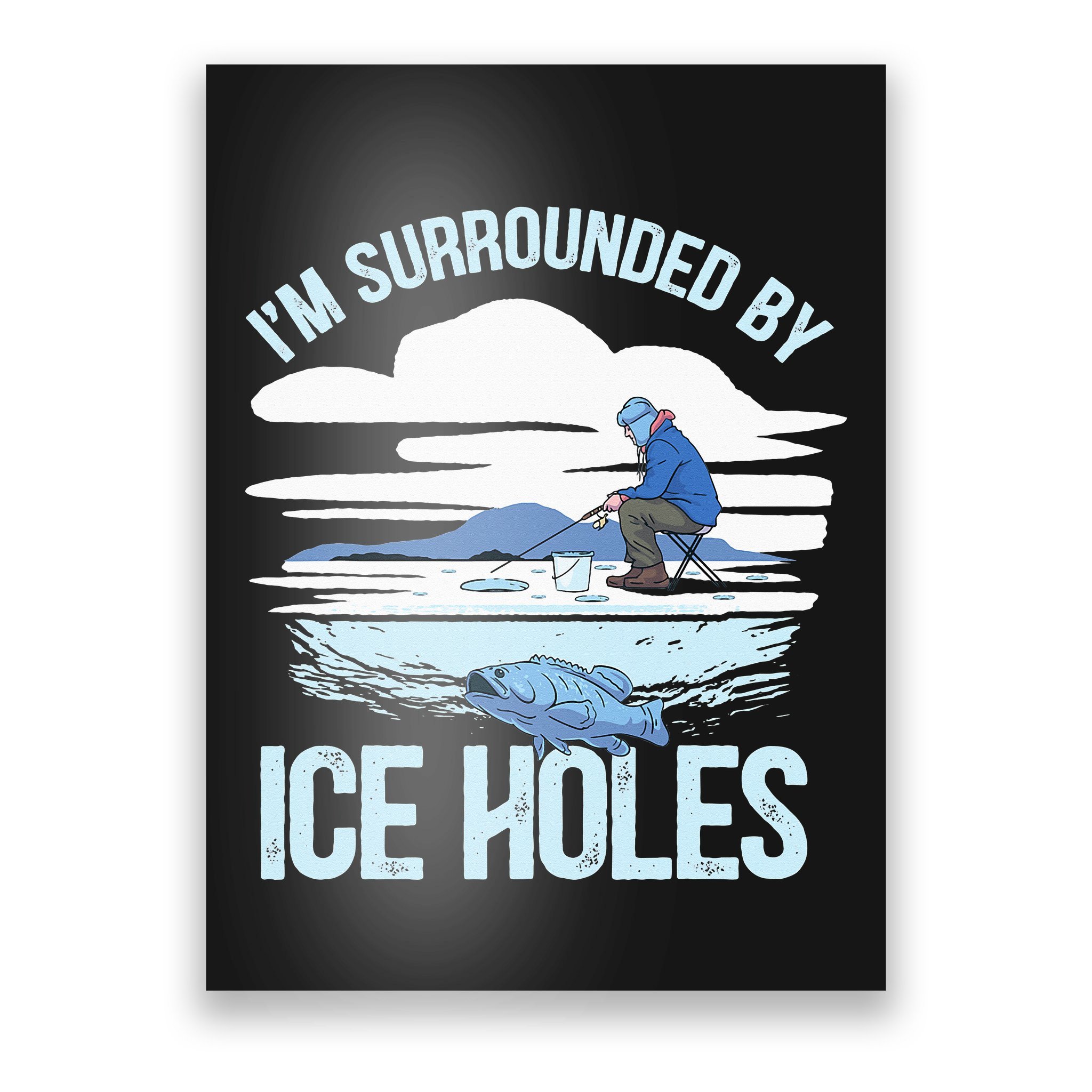 I'm Surrounded By Ice Holes Funny Ice Fishing Poster