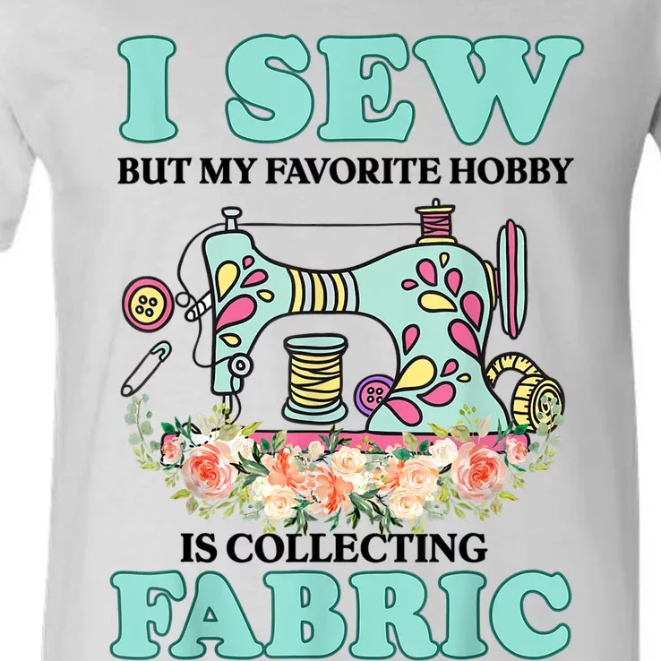 I Sew But My Favorite Hobby Is Collecting Fabric V-Neck T-Shirt