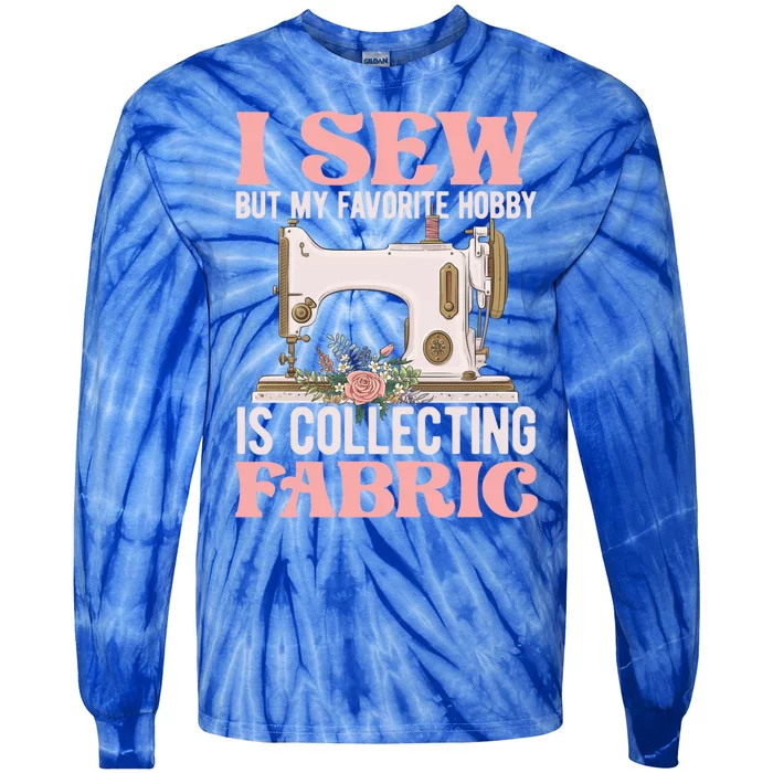 I Sew But My Favorite Hobby Is Collecting Fabric Sewing Wool Funny Gift Tie-Dye Long Sleeve Shirt