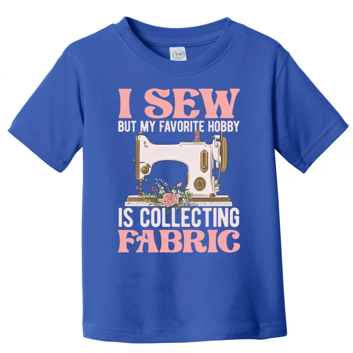 I Sew But My Favorite Hobby Is Collecting Fabric Sewing Wool Funny Gift Toddler T-Shirt