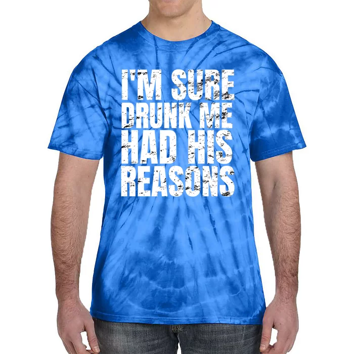 Im Sure Drunk Me Had His Reasons Funny Ing Gift Tie-Dye T-Shirt