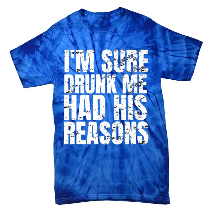 Im Sure Drunk Me Had His Reasons Funny Ing Gift Tie-Dye T-Shirt