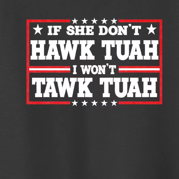 If She Dont Hawk Tush I Wont Tawk Tuah Hawk Tush For President 2024 Toddler T-Shirt