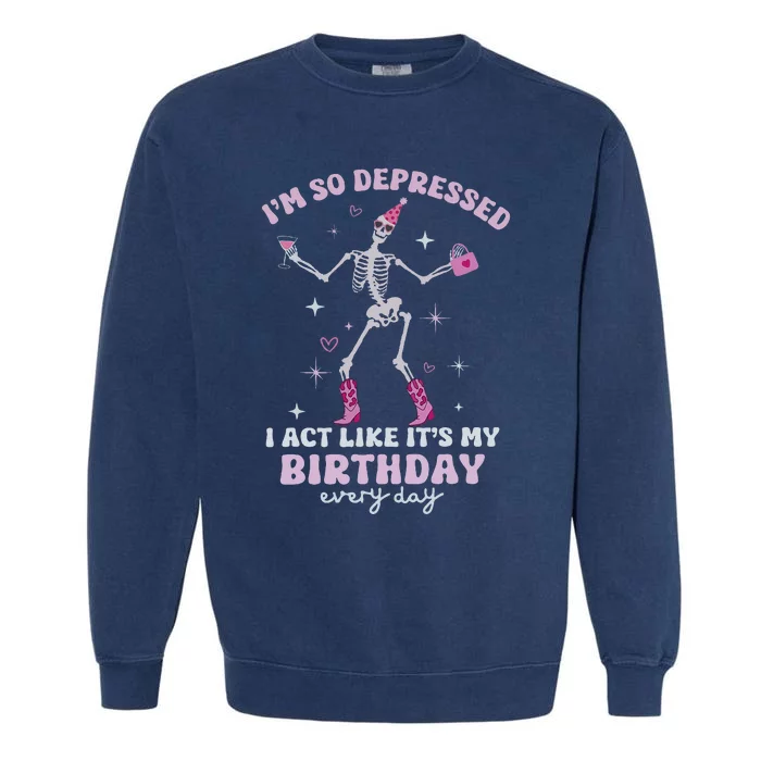 IM So Depressed I Act Like ItS My Birthday Everyday Garment-Dyed Sweatshirt