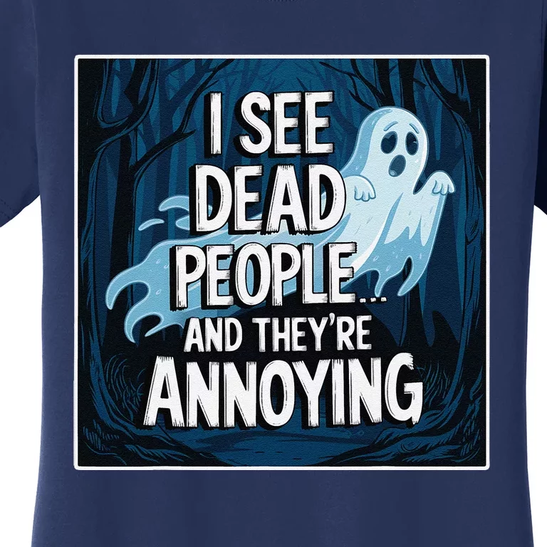 I See Dead People...And TheyRe Annoying Women's T-Shirt