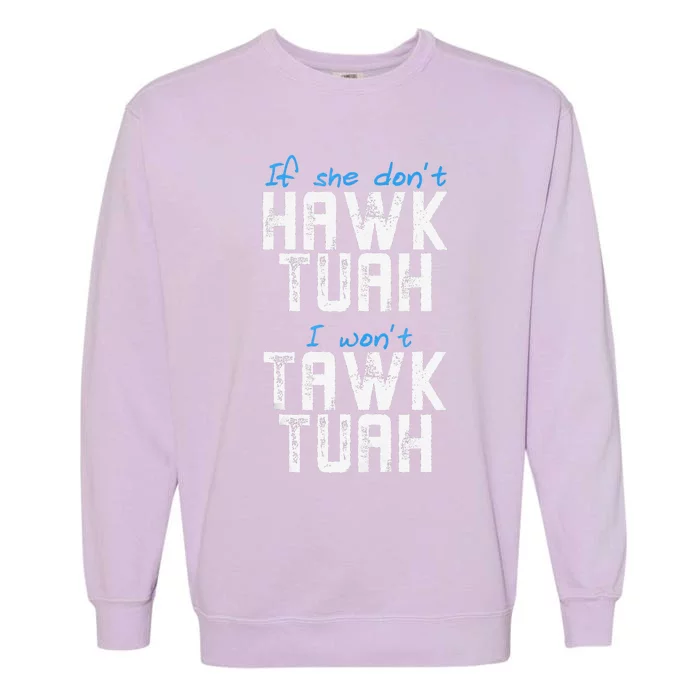 If She DonT Hawk Tush I WonT Tawk Tuah Funny Hawk Tush Garment-Dyed Sweatshirt