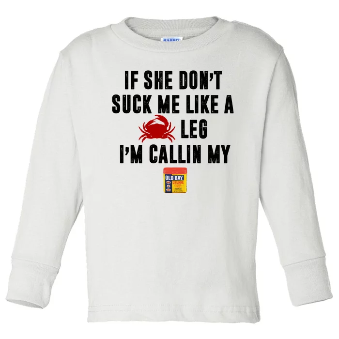 If She Don't Suck Me Like A Crab Leg I'm Calling My Old Bay Toddler Long Sleeve Shirt