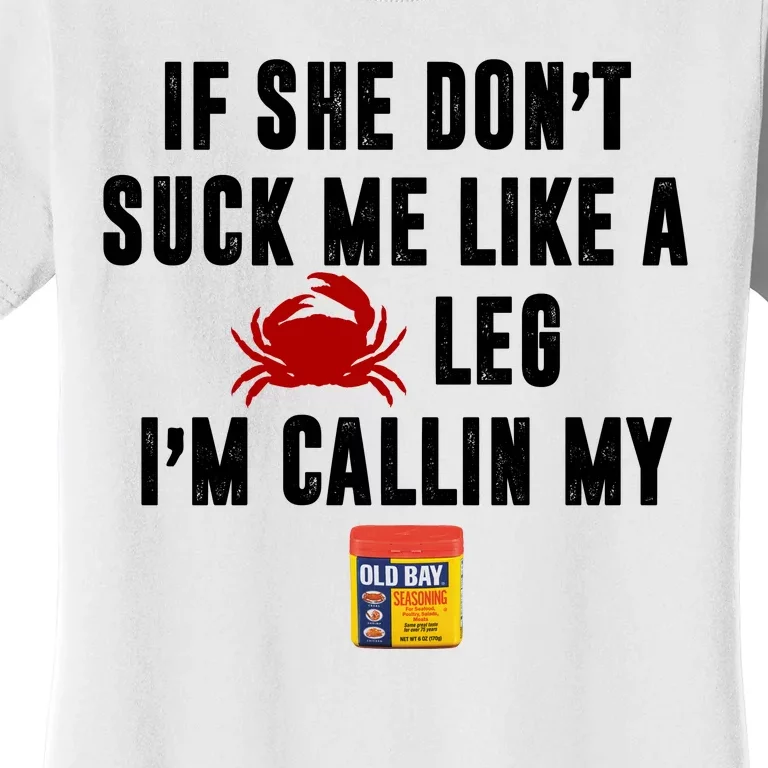 If She Don't Suck Me Like A Crab Leg I'm Calling My Old Bay Women's T-Shirt