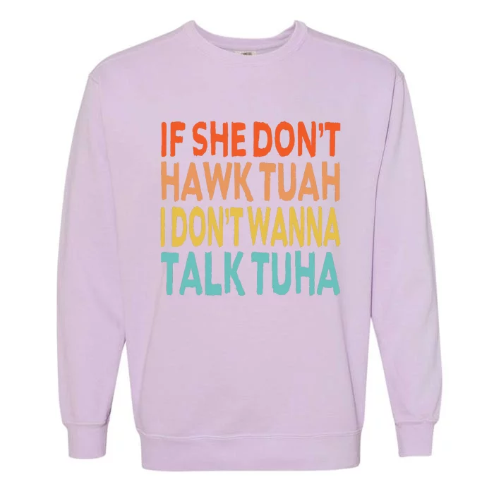 If She Dont Hawk Tuah I Dont Wanna Talk Tuha Hawk Tush Garment-Dyed Sweatshirt