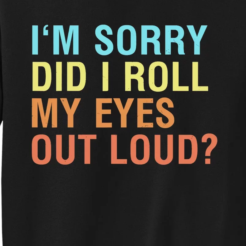 I'm Sorry Did I roll my eyes out loud? Funny sarcastic Tall Sweatshirt