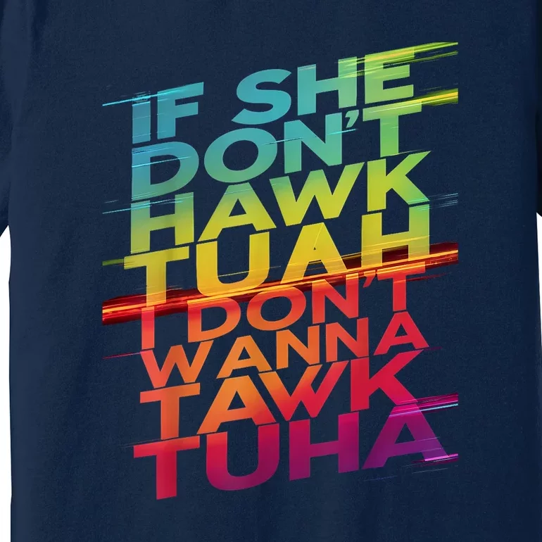 If She Dont Hawk Tuah I Dont Wanna Tawk Tuha Gift Premium T-Shirt