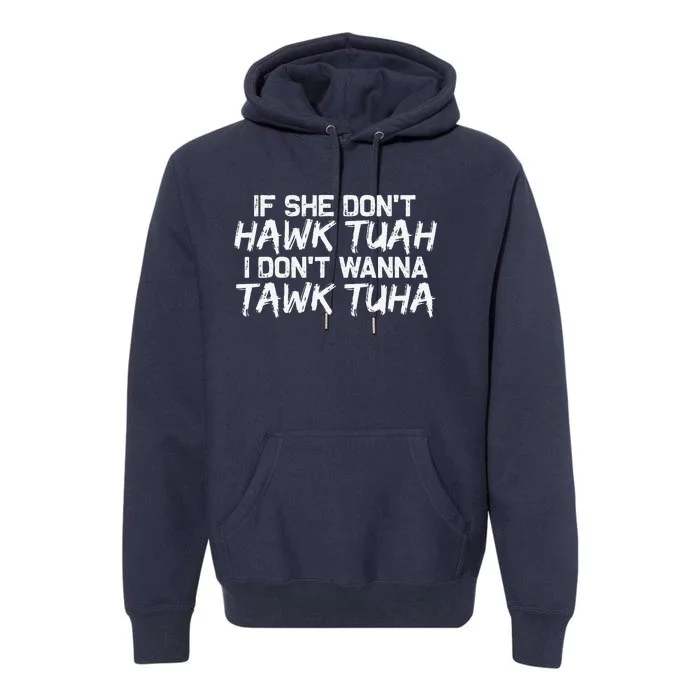 If She DonT Hawk Tuah I DonT Wanna Tawk Tuha Funny Premium Hoodie