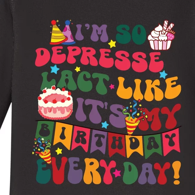 Im So Depressed I Act Like Its My Birthday Everyday Baby Long Sleeve Bodysuit