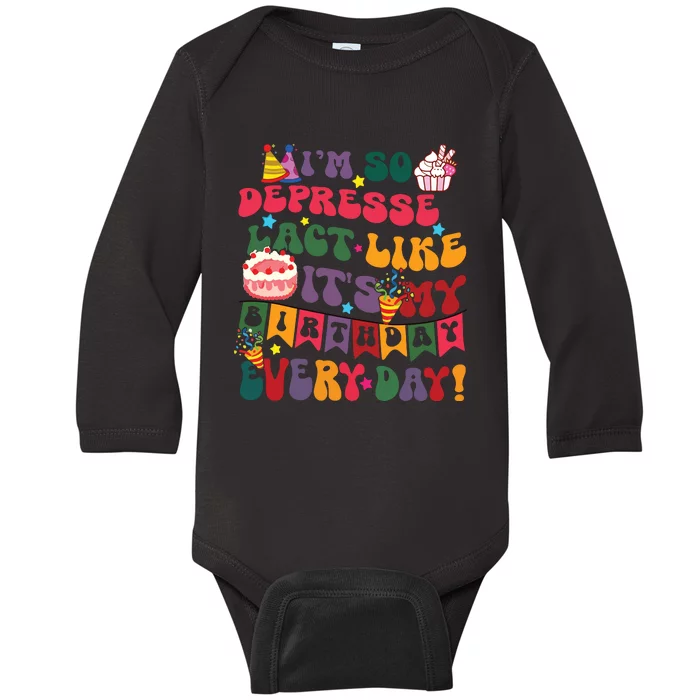 Im So Depressed I Act Like Its My Birthday Everyday Baby Long Sleeve Bodysuit