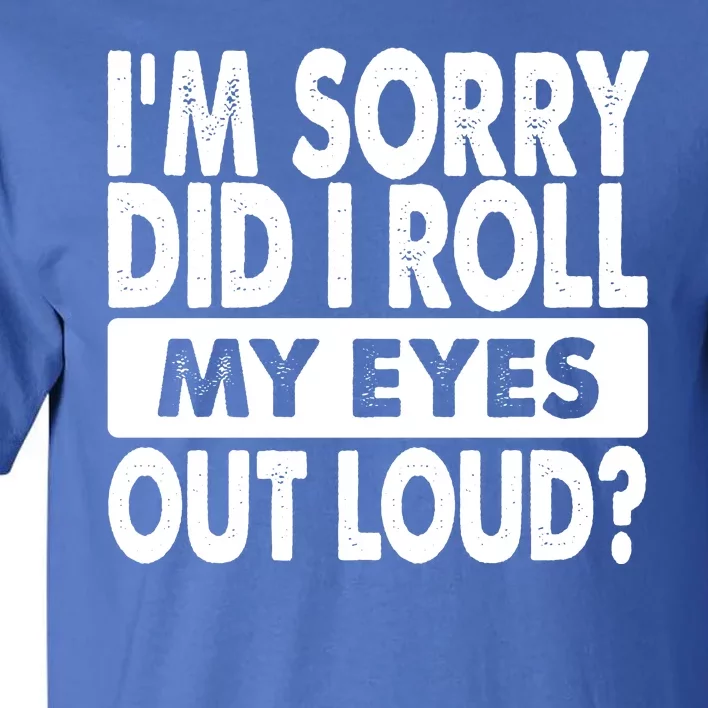 Im Sorry Did I Roll My Eyes Out Loud Funny Tall T-Shirt