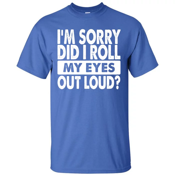 Im Sorry Did I Roll My Eyes Out Loud Funny Tall T-Shirt