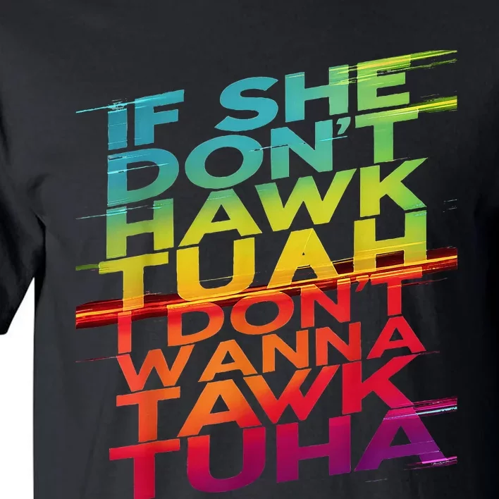 If She DonT Hawk Tuah I DonT Wanna Tawk Tuha Tall T-Shirt