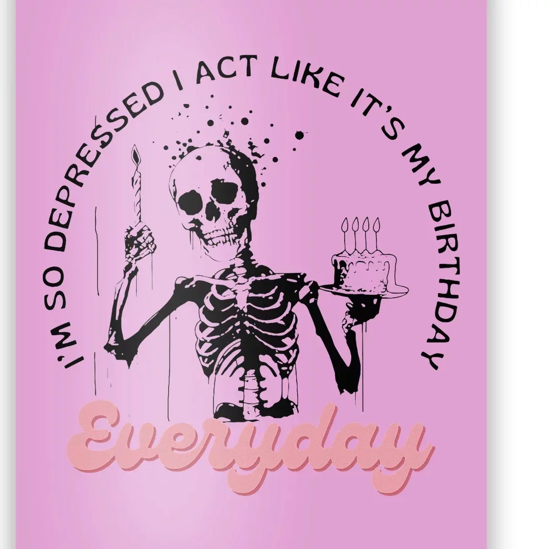 IM So Depressed I Act Like ItS My Birthday Everyday Poster