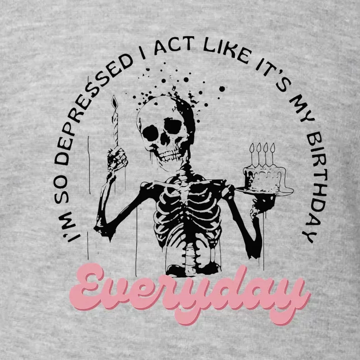 IM So Depressed I Act Like ItS My Birthday Everyday Toddler Sweatshirt