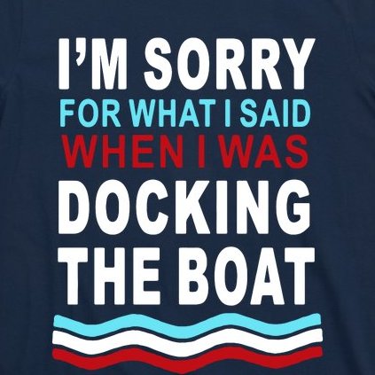 I'm Sorry For What I I'm Sorry For What I Said When I Was Docking The BoatSaid When I Was Docking The Boat T-Shirt