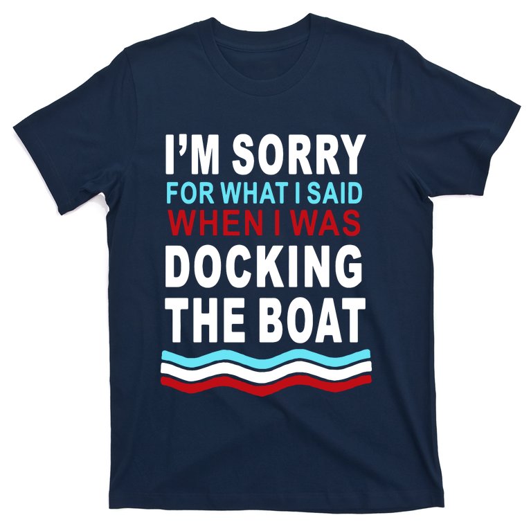 I'm Sorry For What I I'm Sorry For What I Said When I Was Docking The BoatSaid When I Was Docking The Boat T-Shirt