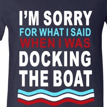 I'm Sorry For What I I'm Sorry For What I Said When I Was Docking The BoatSaid When I Was Docking The Boat V-Neck T-Shirt