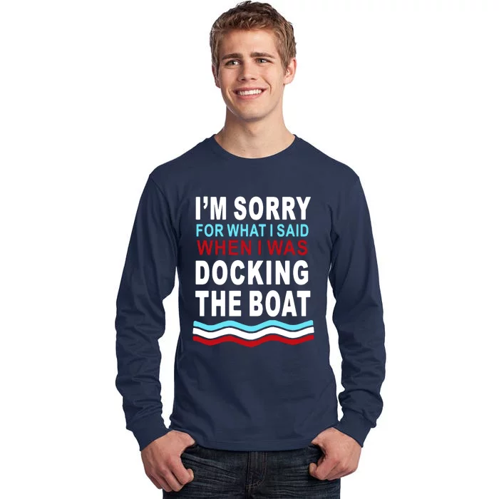 I'm Sorry For What I I'm Sorry For What I Said When I Was Docking The BoatSaid When I Was Docking The Boat Tall Long Sleeve T-Shirt