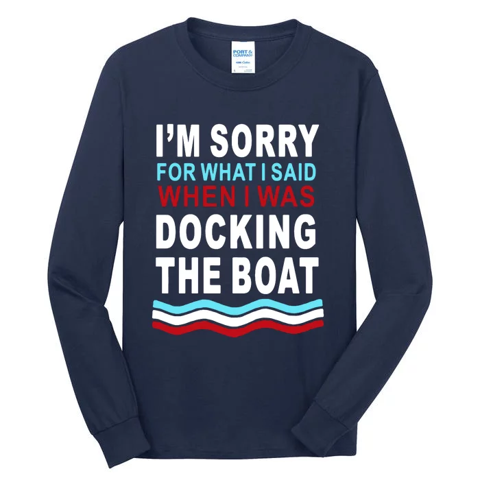 I'm Sorry For What I I'm Sorry For What I Said When I Was Docking The BoatSaid When I Was Docking The Boat Tall Long Sleeve T-Shirt