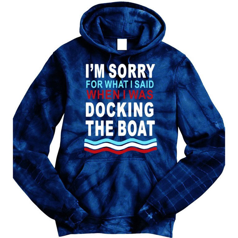 I'm Sorry For What I I'm Sorry For What I Said When I Was Docking The BoatSaid When I Was Docking The Boat Tie Dye Hoodie