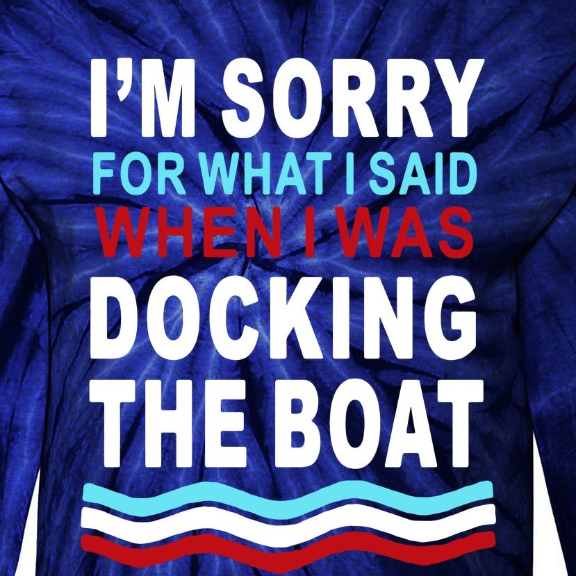 I'm Sorry For What I I'm Sorry For What I Said When I Was Docking The BoatSaid When I Was Docking The Boat Tie-Dye Long Sleeve Shirt