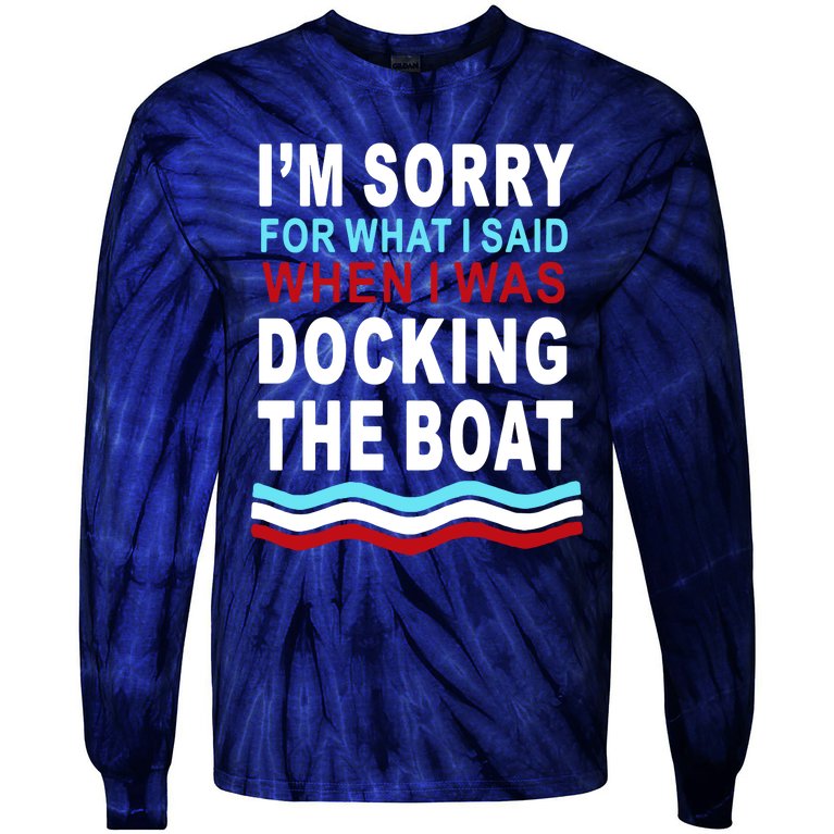 I'm Sorry For What I I'm Sorry For What I Said When I Was Docking The BoatSaid When I Was Docking The Boat Tie-Dye Long Sleeve Shirt