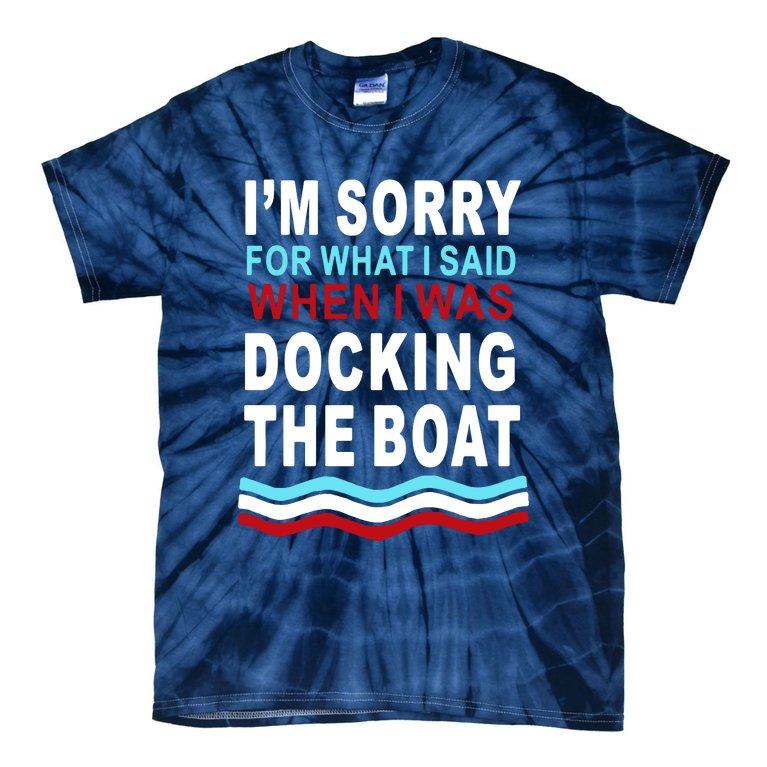 I'm Sorry For What I I'm Sorry For What I Said When I Was Docking The BoatSaid When I Was Docking The Boat Tie-Dye T-Shirt
