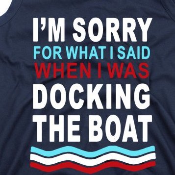 I'm Sorry For What I I'm Sorry For What I Said When I Was Docking The BoatSaid When I Was Docking The Boat Tank Top