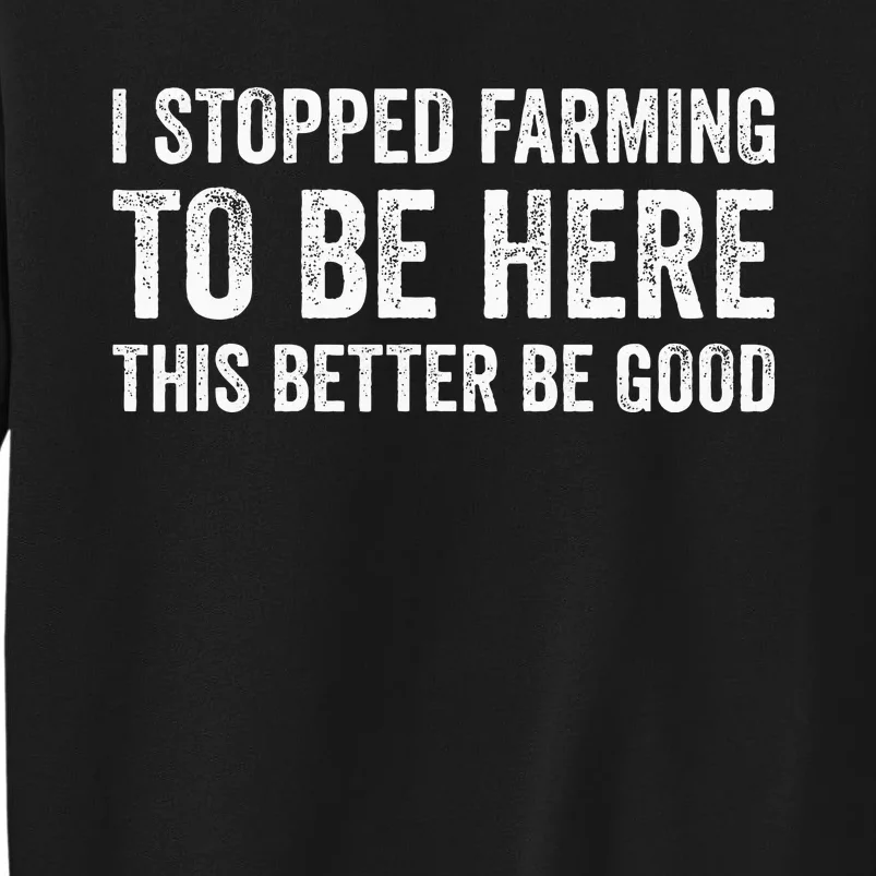 I Stopped Farming To Be Here This Better Be Good Tall Sweatshirt