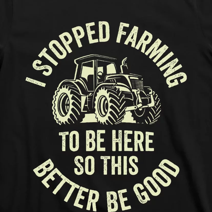 I Stopped Farming To Be Here So This Better Be Good T-Shirt