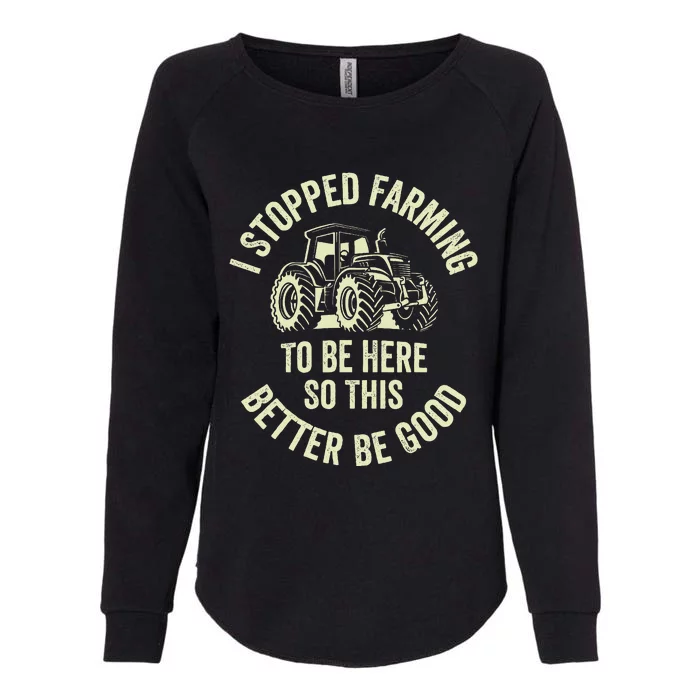 I Stopped Farming To Be Here So This Better Be Good Womens California Wash Sweatshirt