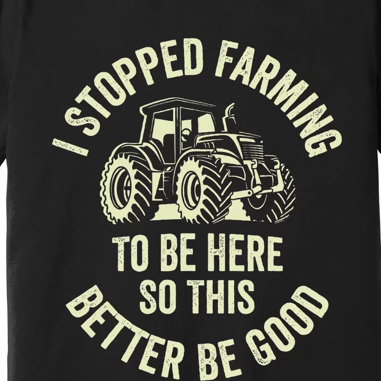 I Stopped Farming To Be Here So This Better Be Good Premium T-Shirt