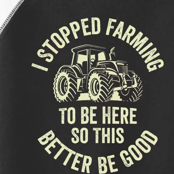 I Stopped Farming To Be Here So This Better Be Good Toddler Fine Jersey T-Shirt