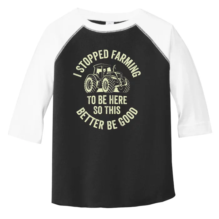 I Stopped Farming To Be Here So This Better Be Good Toddler Fine Jersey T-Shirt