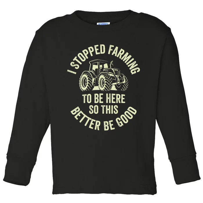 I Stopped Farming To Be Here So This Better Be Good Toddler Long Sleeve Shirt