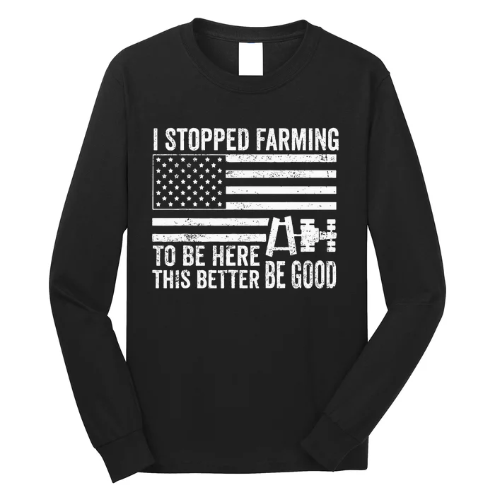 I Stopped Farming To Be Here This Better Be Good US Fllag Long Sleeve Shirt