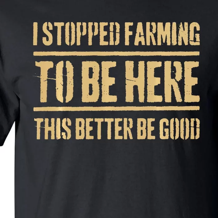 I Stopped Farming To Be Here This Better Be Good Tall T-Shirt