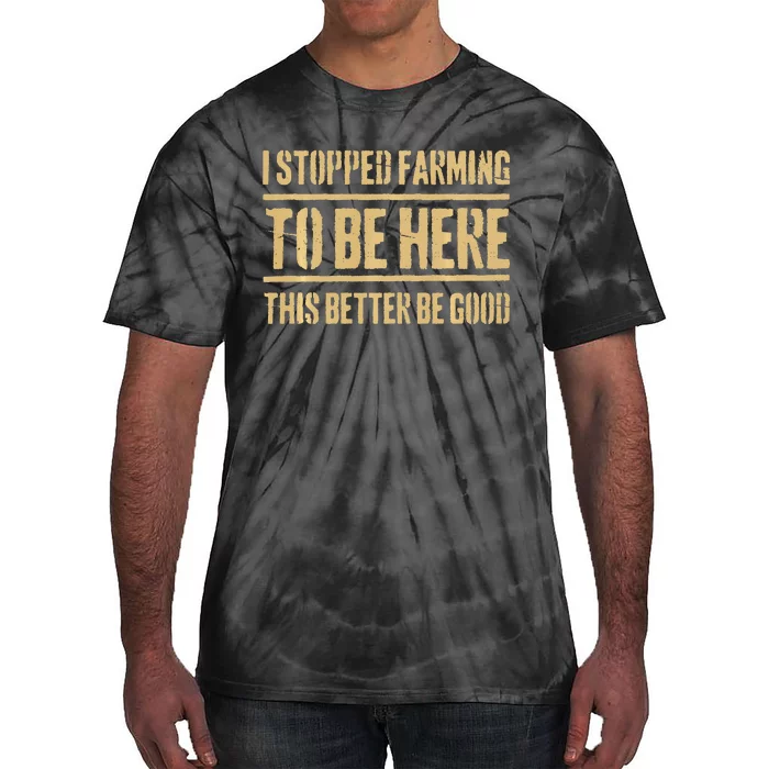 I Stopped Farming To Be Here This Better Be Good Tie-Dye T-Shirt