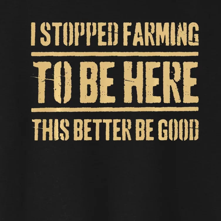 I Stopped Farming To Be Here This Better Be Good Women's Crop Top Tee