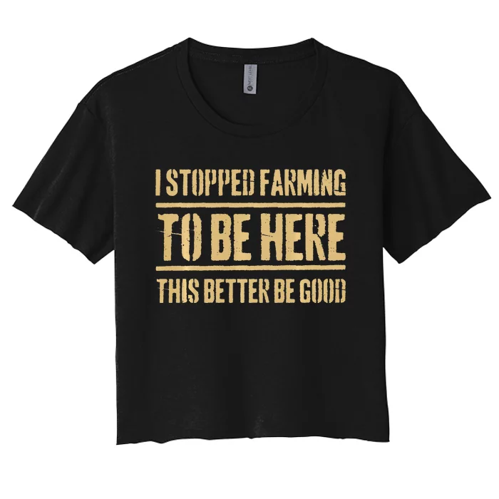 I Stopped Farming To Be Here This Better Be Good Women's Crop Top Tee