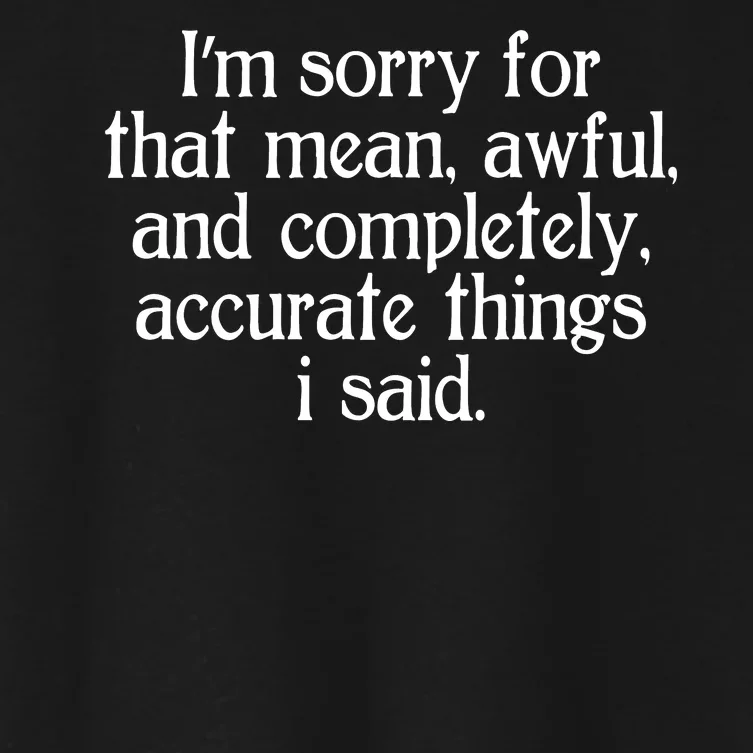 Im Sorry For That Mean Awful And Completely Accurate Things I Said Women's Crop Top Tee