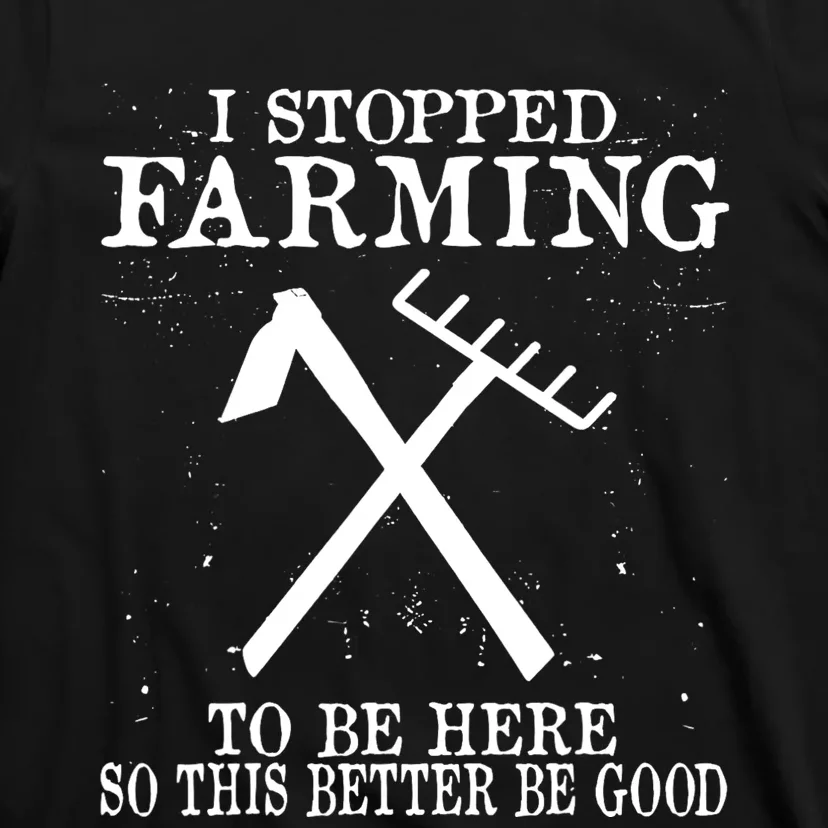 I Stopped Farming To Be Here So This Better Be Good T-Shirt