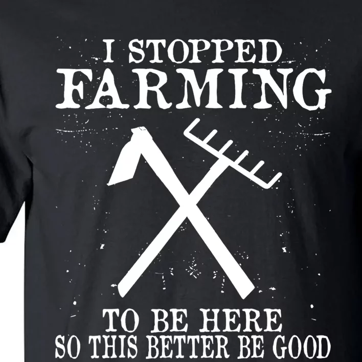 I Stopped Farming To Be Here So This Better Be Good Tall T-Shirt