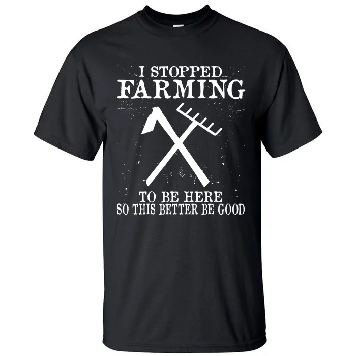 I Stopped Farming To Be Here So This Better Be Good Tall T-Shirt